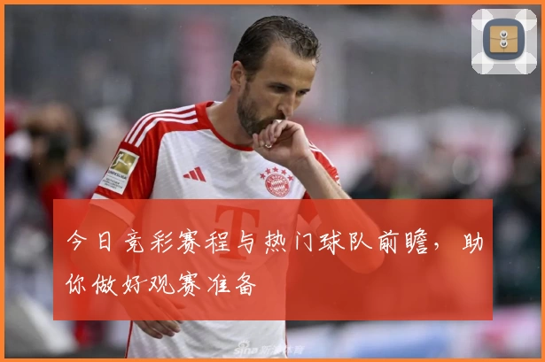 今日竞彩赛程与热门球队前瞻，助你做好观赛准备