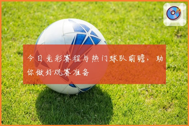 今日竞彩赛程与热门球队前瞻，助你做好观赛准备