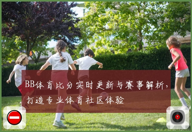 BB体育比分实时更新与赛事解析，打造专业体育社区体验