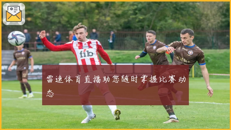 雷速体育直播助您随时掌握比赛动态