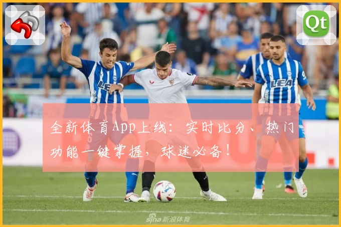 全新体育App上线:实时比分、热门功能一键掌握,球迷必备!