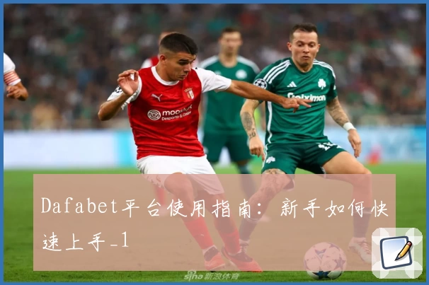 Dafabet平台使用指南：新手如何快速上手_1