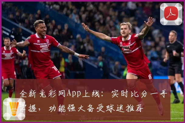 全新竞彩网App上线：实时比分一手掌握，功能强大备受球迷推荐