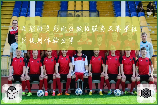 足彩胜负彩比分数据服务及赛事社区使用体验分享