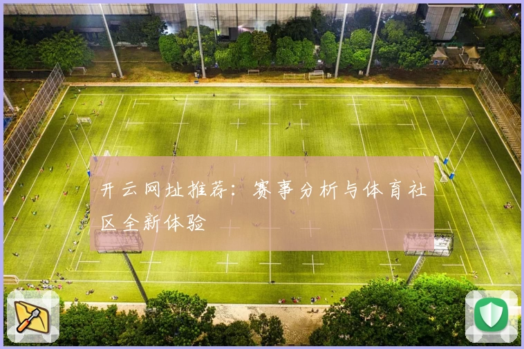 开云网址推荐：赛事分析与体育社区全新体验