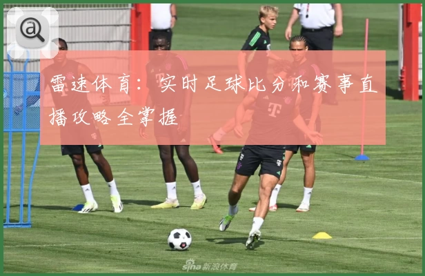 雷速体育：实时足球比分和赛事直播攻略全掌握