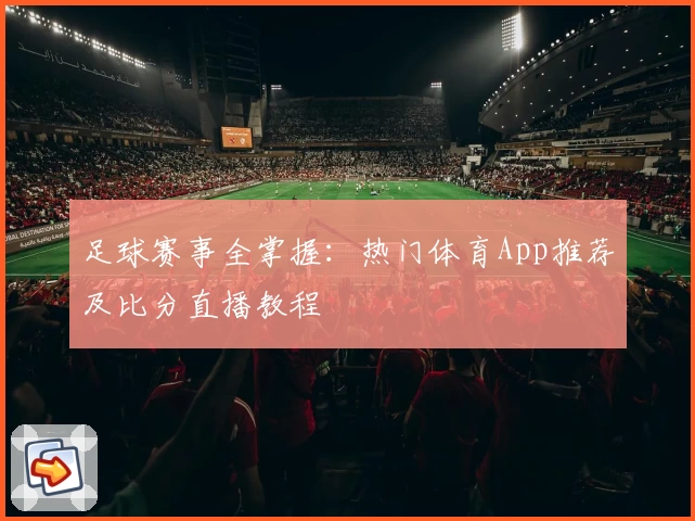 足球赛事全掌握：热门体育App推荐及比分直播教程