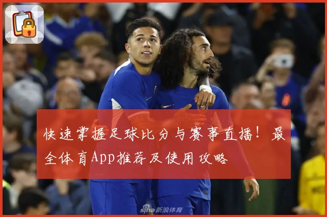 快速掌握足球比分与赛事直播！最全体育App推荐及使用攻略