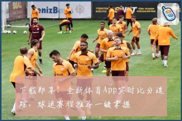 下载即享！全新体育App实时比分追踪，球迷赛程推荐一键掌握