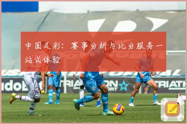 中国足彩：赛事分析与比分服务一站式体验