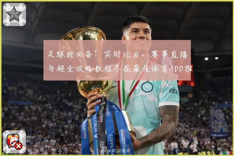 足球控必备！实时比分、赛事直播与超全攻略教程尽在最佳体育App推荐