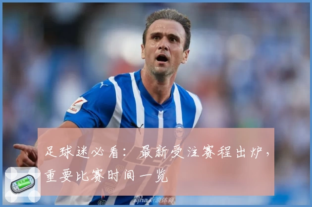 足球迷必看：最新受注赛程出炉，重要比赛时间一览
