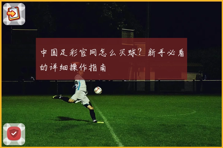 中国足彩官网怎么买球？新手必看的详细操作指南
