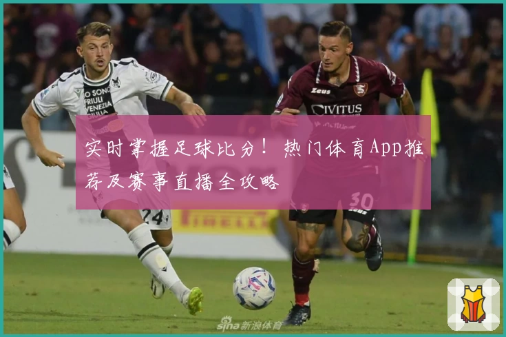 实时掌握足球比分！热门体育App推荐及赛事直播全攻略