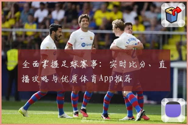 全面掌握足球赛事：实时比分、直播攻略与优质体育App推荐