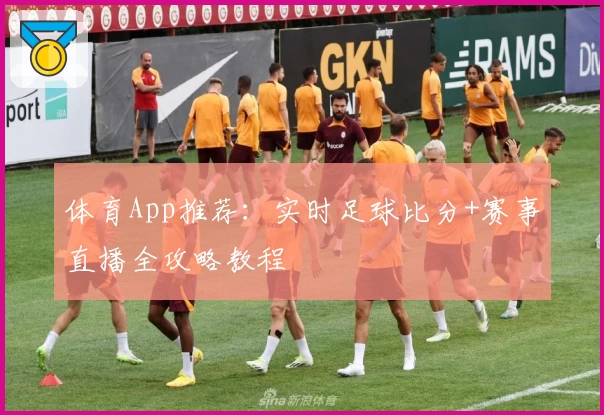 体育App推荐：实时足球比分+赛事直播全攻略教程