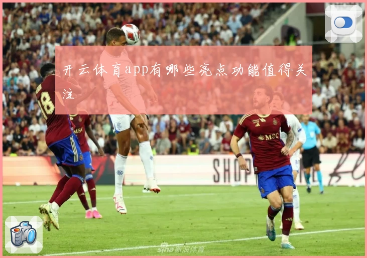 开云体育app有哪些亮点功能值得关注