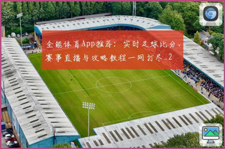 全能体育App推荐：实时足球比分、赛事直播与攻略教程一网打尽_2
