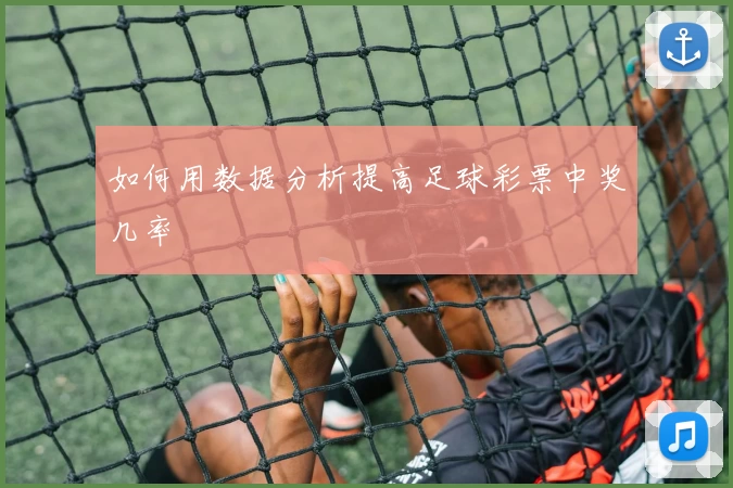 如何用数据分析提高足球彩票中奖几率