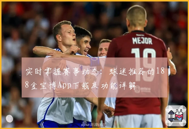 实时掌握赛事动态：球迷推荐的188金宝博App下载及功能详解