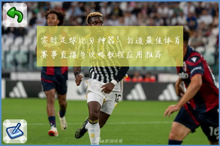 实时足球比分神器！打造最佳体育赛事直播与攻略教程应用推荐