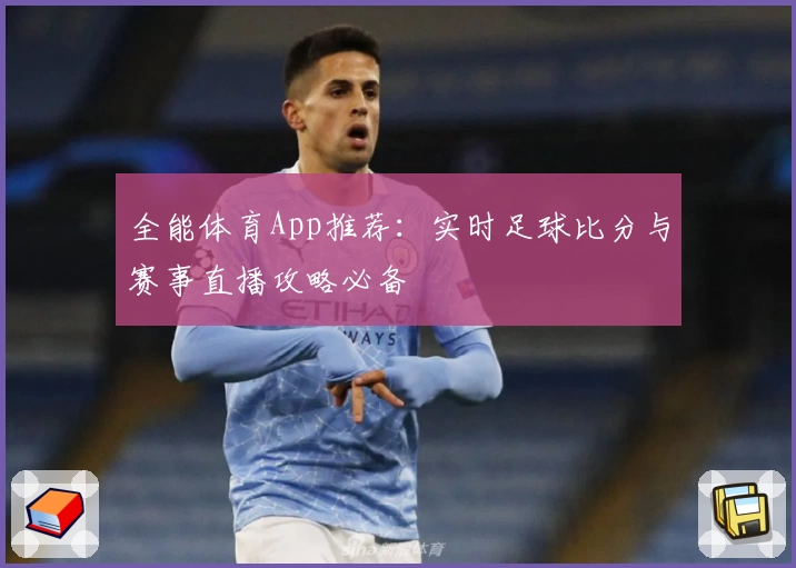 全能体育App推荐：实时足球比分与赛事直播攻略必备