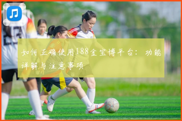 如何正确使用188金宝博平台：功能详解与注意事项