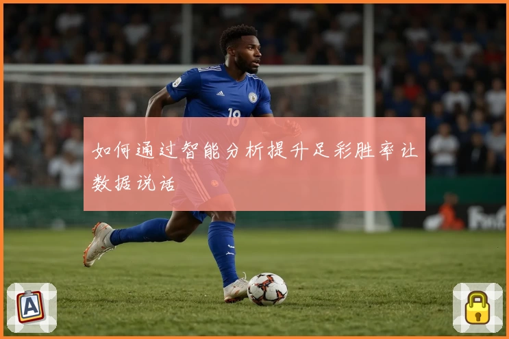 如何通过智能分析提升足彩胜率让数据说话
