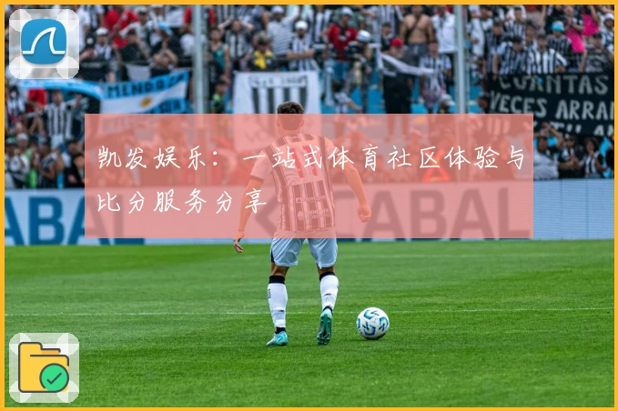 凯发娱乐：一站式体育社区体验与比分服务分享