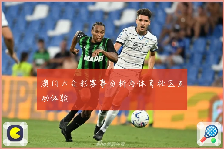 澳门六合彩赛事分析与体育社区互动体验