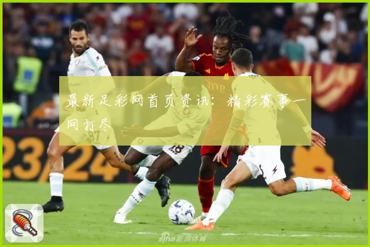 最新足彩网首页资讯:精彩赛事一网打尽