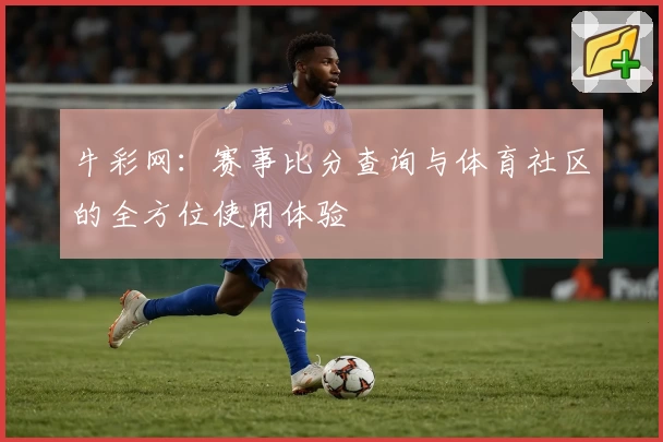 牛彩网：赛事比分查询与体育社区的全方位使用体验