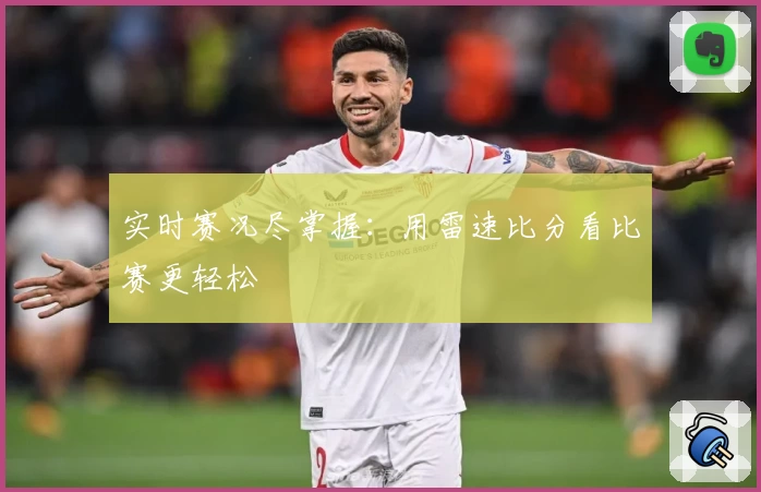 实时赛况尽掌握:用雷速比分看比赛更轻松