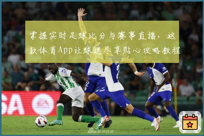 掌握实时足球比分与赛事直播,这款体育App让球迷尽享贴心攻略教程