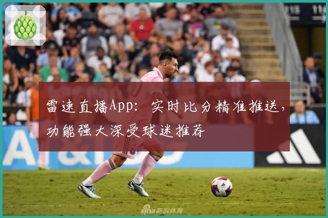 雷速直播App：实时比分精准推送，功能强大深受球迷推荐