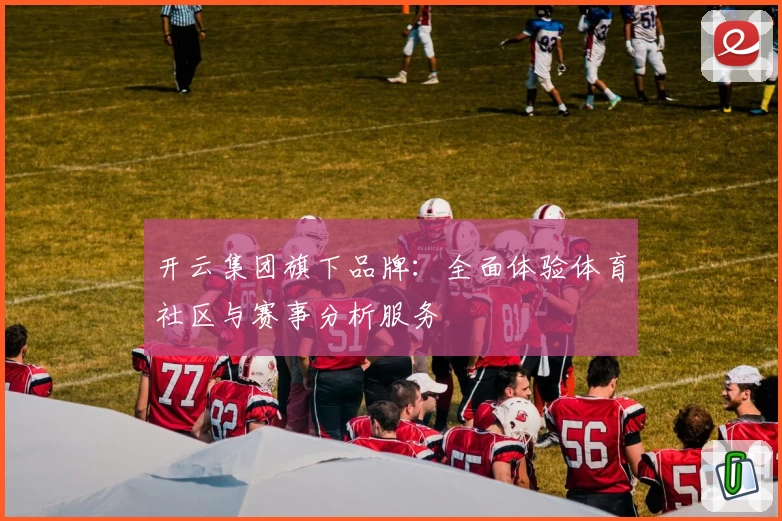 开云集团旗下品牌：全面体验体育社区与赛事分析服务