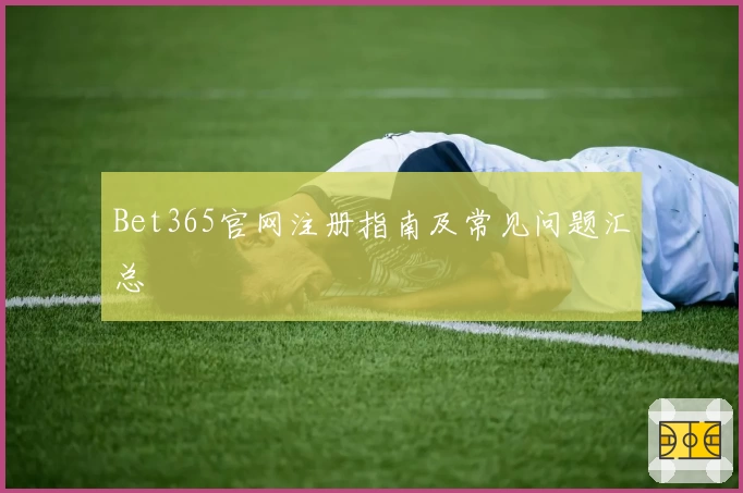 Bet365官网注册指南及常见问题汇总