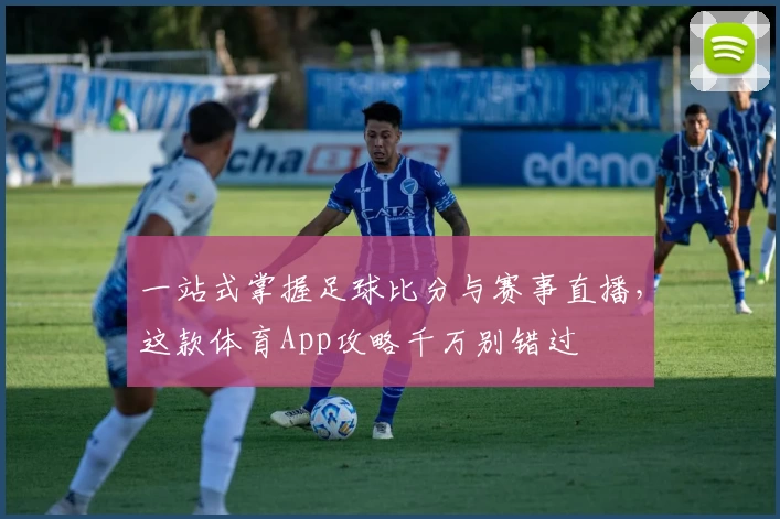 一站式掌握足球比分与赛事直播，这款体育App攻略千万别错过