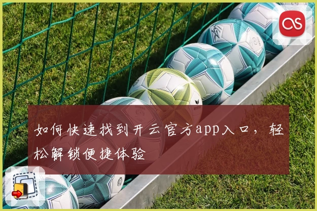 如何快速找到开云官方app入口，轻松解锁便捷体验