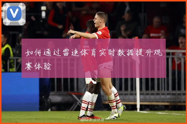如何通过雷速体育实时数据提升观赛体验