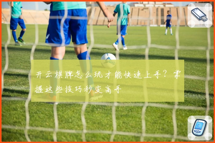 开云棋牌怎么玩才能快速上手？掌握这些技巧秒变高手