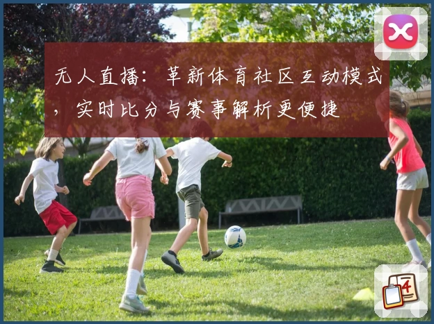 无人直播：革新体育社区互动模式，实时比分与赛事解析更便捷