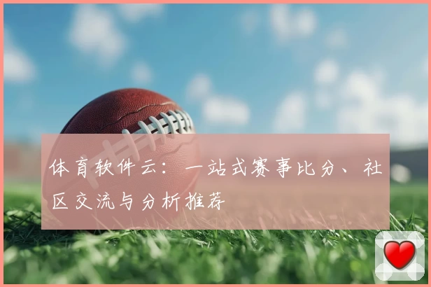 体育软件云：一站式赛事比分、社区交流与分析推荐