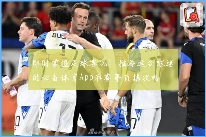 即时掌握足球赛况!推荐适合球迷的必备体育App和赛事直播攻略
