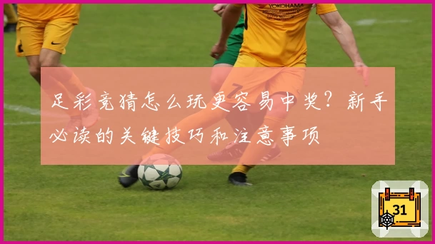 足彩竞猜怎么玩更容易中奖？新手必读的关键技巧和注意事项