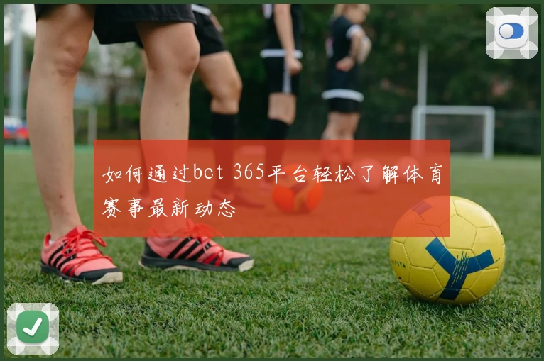 如何通过bet 365平台轻松了解体育赛事最新动态