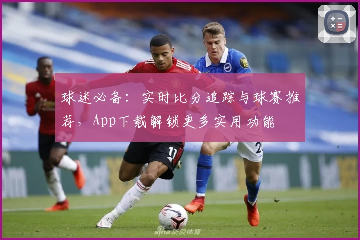 球迷必备:实时比分追踪与球赛推荐,App下载解锁更多实用功能