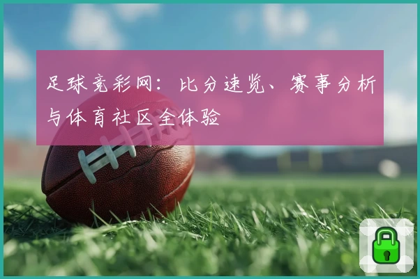 足球竞彩网：比分速览、赛事分析与体育社区全体验