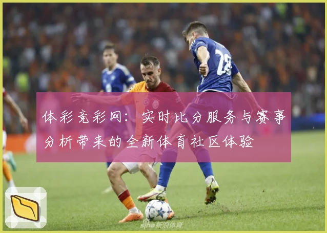 体彩竞彩网：实时比分服务与赛事分析带来的全新体育社区体验