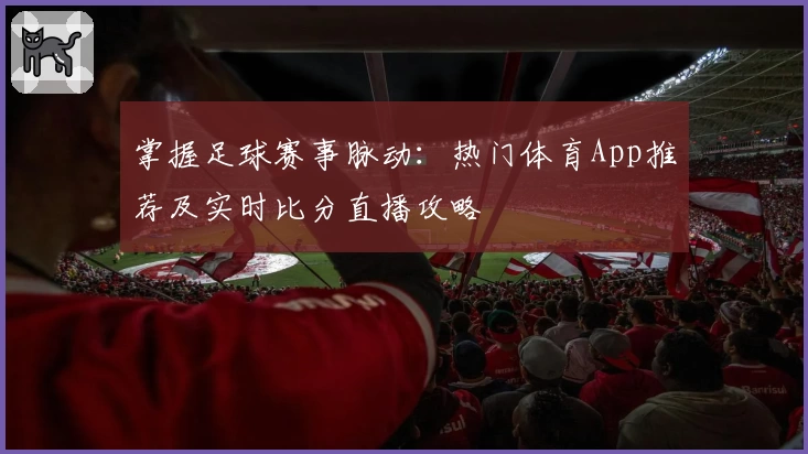 掌握足球赛事脉动：热门体育App推荐及实时比分直播攻略